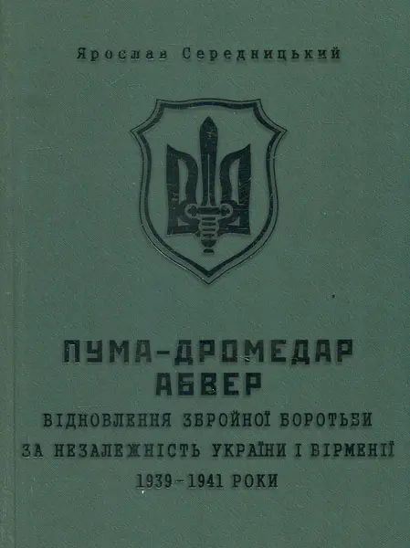 Обкладника "Пума-"Дромедар". Абвер: Відновлення збройної боротьби за незалежність України і Вірменії. 1939-1941 роки" Обкладинка "Пума-"Дромедар". Абвер: Відновлення збройної боротьби за незалежність України і Вірменії. 1939-1941 роки"