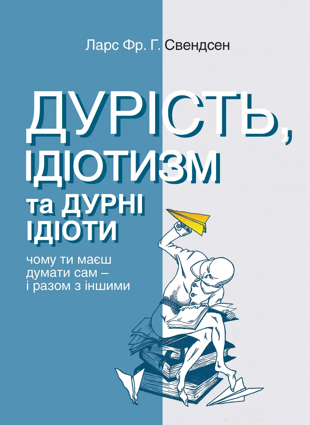 Обкладинка "Дурість, ідіотизм та дурні ідіоти. Чому ти маєш думати сам – і разом з іншими"