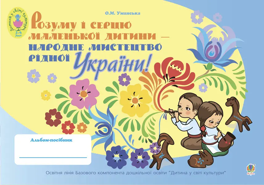 Розуму і серцю маленької дитини - народне мистецтво рідної України. Альбом-посібник. Для дітей молодшого дошкільного віку