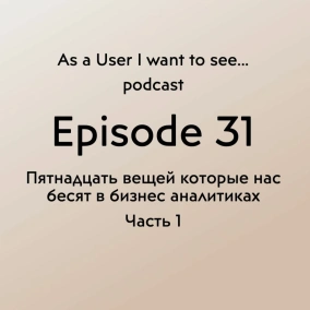 Episode 31 - Пятнадцать вещей, которые бесят в бизнес-аналитиках Part 1